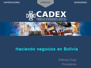 EXPORTACIONES LOGÍSTICA INVERSIONES
Haciendo negocios en Bolivia
Wilfredo Rojo
Presidente
 