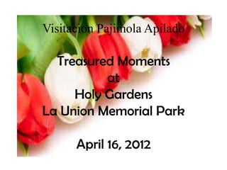Visitacion Pajimola Apilado

  Treasured Moments
          at
     Holy Gardens
La Union Memorial Park

      April 16, 2012
 