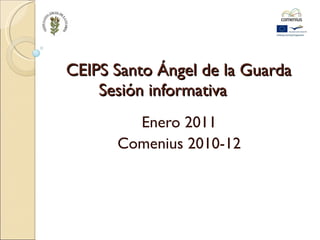CEIPS Santo Ángel de la Guarda Sesión informativa Enero 2011 Comenius 2010-12 