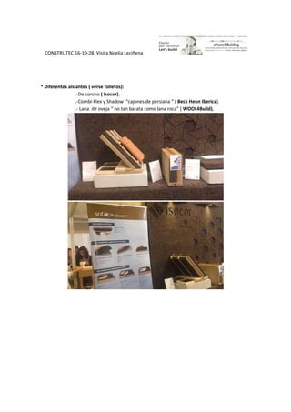 CONSTRUTEC 16-10-28, Visita Noelia Leciñena
* Diferentes aislantes ( verse folletos):
.-De corcho ( Isocor).
.-Combi-Flex y Shadow “cajones de persiana “ ( Beck Heun Iberica).
.- Lana de oveja “ no tan barata como lana roca” ( WOOL4Build).
 