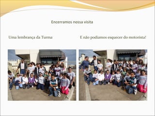 Encerramos nossa visita
Uma lembrança da Turma E não podíamos esquecer do motorista!
 