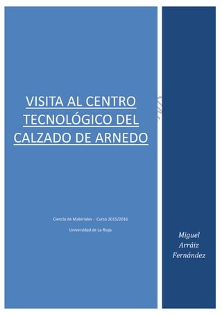 VISITA AL CENTRO
TECNOLÓGICO DEL
CALZADO DE ARNEDO
Ciencia de Materiales - Curso 2015/2016
Universidad de La Rioja
Miguel
Arráiz
Fernández
 