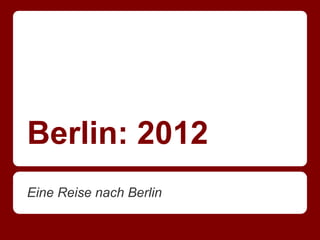 Berlin: 2012
Eine Reise nach Berlin
 