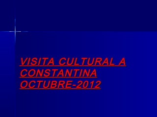 VISITA CULTURAL A
CONSTANTINA
OCTUBRE-2012
 