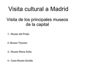 Visita cultural a Madrid Visita de los principales museos de la capital 1.- Museo del Prado 2.-Museo Thyssen 3.- Museo Reina Sofía 4.- Casa Museo Sorolla 