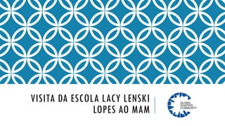 VISITA DA ESCOLA LACY LENSKI
LOPES AO MAM
 