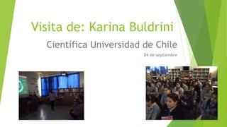 Visita de: Karina Buldrini
Científica Universidad de Chile
04 de septiembre
 