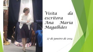 Visita
da
escritora
Ana
Maria
Magalhães
27 de janeiro de 2014

 