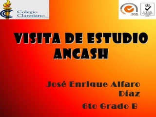 VVIISSIITTAA DDEE EESSTTUUDDIIOO 
AANNCCAASSHH 
José Enrique Alfaro 
Díaz 
6to Grado B 
 