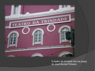 O teatro da trindade fica na praça do José Bordal Pinheiro 