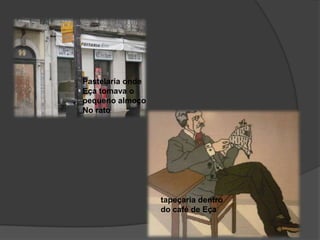 Pastelaria onde Eça tomava o pequeno almoçoNo rato   tapeçaria dentro do café de Eça