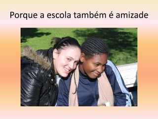 Porque a escola também é amizade
 