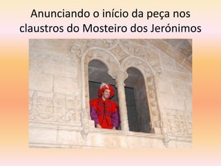 Anunciando o início da peça nos
claustros do Mosteiro dos Jerónimos
 