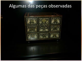 Algumas das peças observadas
 