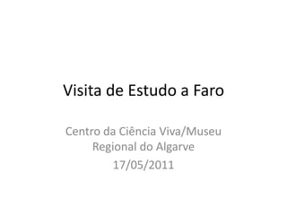 Visita de Estudo a Faro Centro da Ciência Viva/Museu Regional do Algarve  17/05/2011 