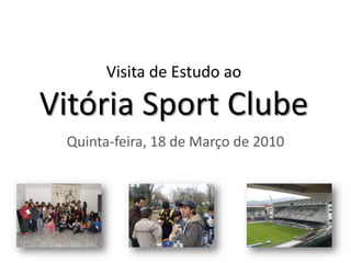 Visita de Estudo aoVitória Sport Clube Quinta-feira, 18 de Março de 2010 