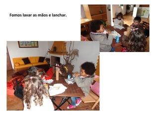 Fomos lavar as mãos e lanchar.
 