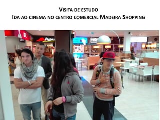 VISITA DE ESTUDO
IDA AO CINEMA NO CENTRO COMERCIAL MADEIRA SHOPPING
 
