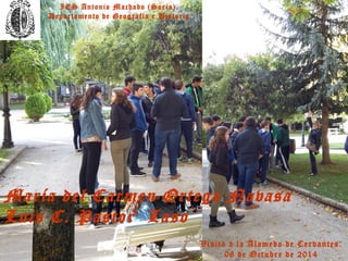 IES Antonio Machado (Soria).
Departamento de Geografía e Historia
Visita a la Alameda de Cervantes.
08 de Octubre de 2014
María del Carmen Ortega Navasa
Luis C. Pastor Laso
 