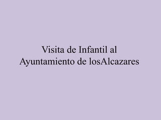 Visita de Infantil al
Ayuntamiento de losAlcazares
 