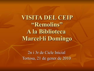 VISITA DEL CEIP “Remolins” A la Biblioteca  Marcel·lí Domingo 2n i 3r de Cicle Inicial Tortosa, 21 de gener de 2010 