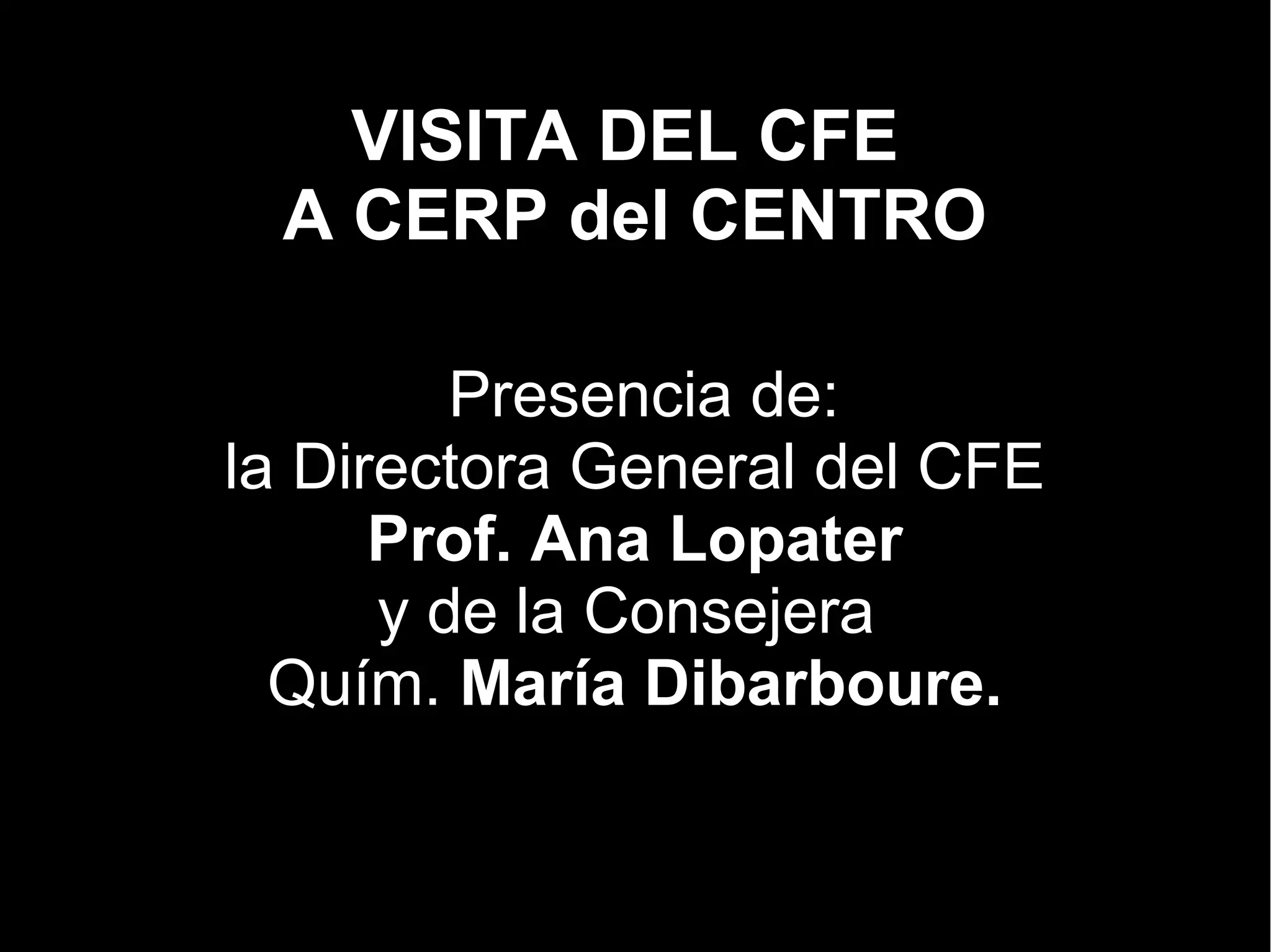 VISITA DEL CFE
A CERP del CENTRO
Presencia de:
la Directora General del CFE
Prof. Ana Lopater
y de la Consejera
Quím. María Dibarboure.