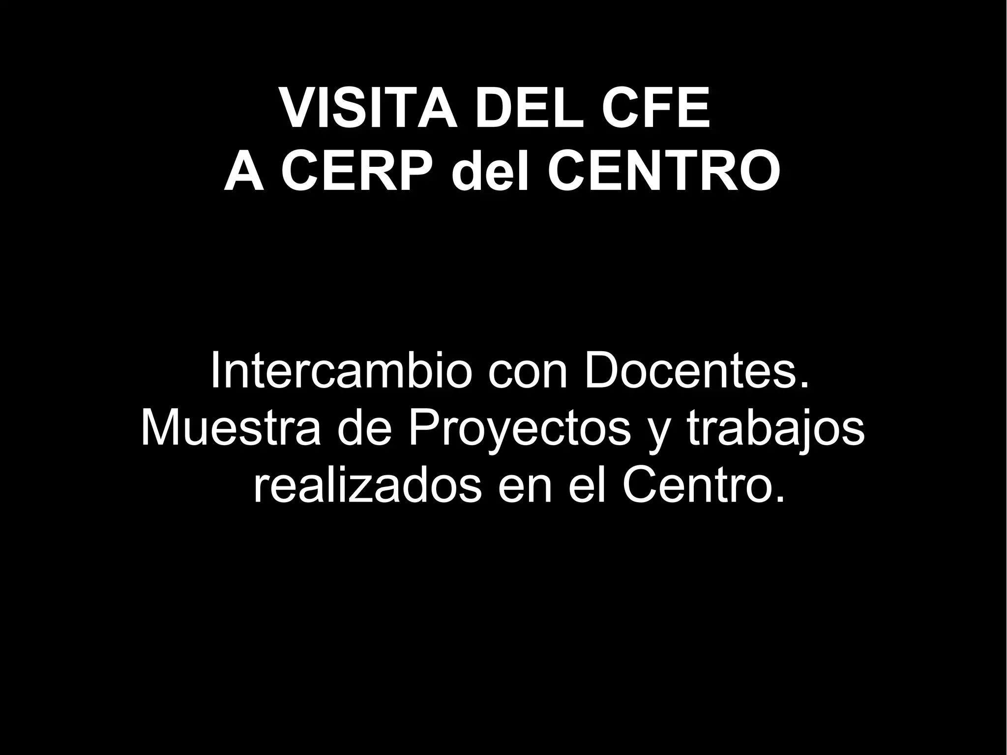 VISITA DEL CFE
A CERP del CENTRO
Intercambio con Docentes.
Muestra de Proyectos y trabajos
realizados en el Centro.