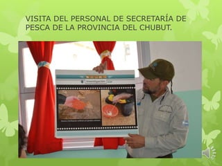 VISITA DEL PERSONAL DE SECRETARÍA DE
PESCA DE LA PROVINCIA DEL CHUBUT.
 
