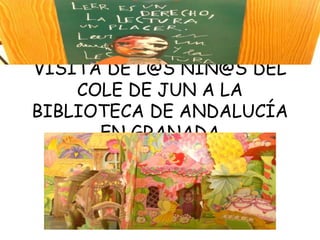 VISITA DE L@S NIÑ@S DEL
    COLE DE JUN A LA
BIBLIOTECA DE ANDALUCÍA
      EN GRANADA
 
