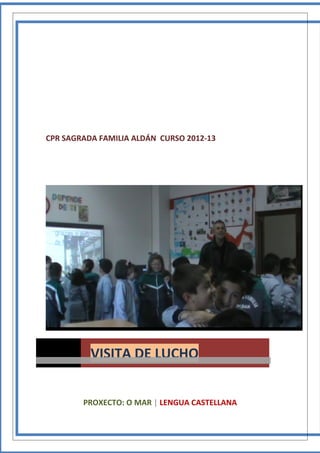 14/1/2013




CPR SAGRADA FAMILIA ALDÁN CURSO 2012-13




          VISITA DE LUCHO


        PROXECTO: O MAR | LENGUA CASTELLANA
 