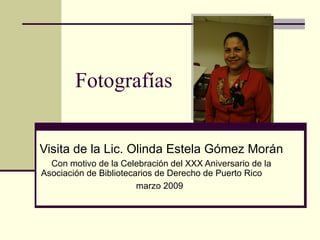 Fotografías Visita de la Lic. Olinda Estela Gómez Morán Con motivo de la Celebración del XXX Aniversario de la Asociación de Bibliotecarios de Derecho de Puerto Rico  marzo 2009   