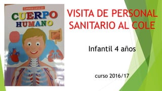 VISITA DE PERSONAL
SANITARIO AL COLE
Infantil 4 años
curso 2016/17
 