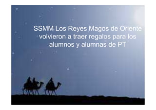 SSMM Los Reyes Magos de Oriente
volvieron a traer regalos para los
alumnos y alumnas de PT

 