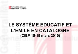 LE SYSTÈME EDUCATIF ET L’EMILE EN CATALOGNE (CIEP 15-19 mars 2010) 