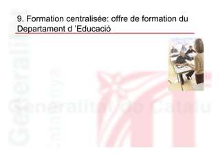 9. Formation centralisée: offre de formation du
Departament d ’Educació
 