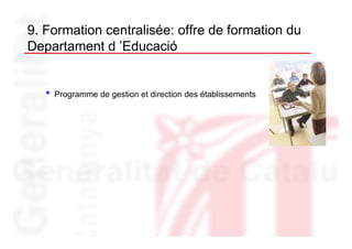 9. Formation centralisée: offre de formation du
Departament d ’Educació


   •   Programme de gestion et direction des établissements
 