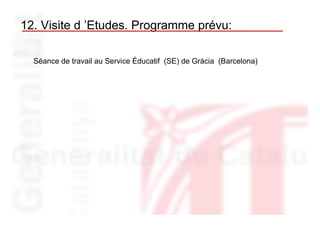12. Visite d ’Etudes. Programme prévu:

  Séance de travail au Service Éducatif (SE) de Gràcia (Barcelona)
 