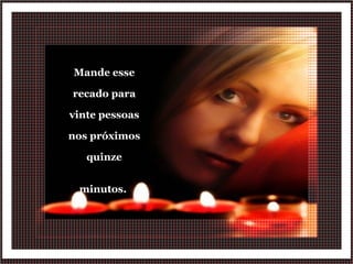 Mande esse recado para vinte pessoas nos próximos quinze minutos.  