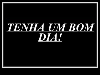 TENHA UM BOM DIA! 