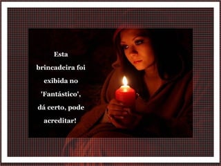 Esta brincadeira foi exibida no 'Fantástico', dá certo, pode acreditar!  