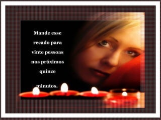Mande esse recado para vinte pessoas nos próximos quinze minutos.  
