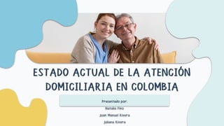 ESTADO ACTUAL DE LA ATENCIÓN
DOMICILIARIA EN COLOMBIA
Presentado por:
Natalia Pino
Juan Manuel Rivera
Juliana Rivera
 