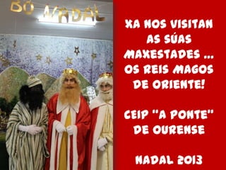 Xa nos visitan
as súas
Maxestades …
Os Reis Magos
de Oriente!

CEIP “A Ponte”
de Ourense
Nadal 2013

 