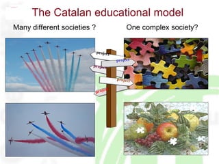 The Catalan educational model   Many different societies ? One complex society? project project project project project 