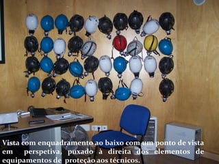 Vista com enquadramento ao baixo com um ponto de vista
em perspetiva, puxado à direita dos elementos de
equipamentos de proteção aos técnicos.
 