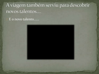 E o novo talento......
 