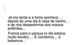 Já era tarde e a fome apertava…
depois de uma ida à casa de banho…
e de nos despedirmos dos nossos
anfitriões…
Fomos para o parque (o dia estava
muito bonito)…. E comemos… e
bebemos…
 