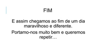 FIM
E assim chegamos ao fim de um dia
maravilhoso e diferente.
Portamo-nos muito bem e queremos
repetir…
 