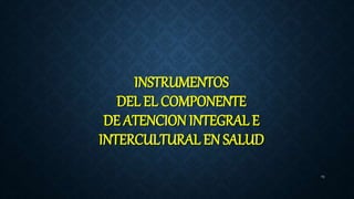 INSTRUMENTOS
DEL EL COMPONENTE
DE ATENCION INTEGRAL E
INTERCULTURAL EN SALUD
23
 