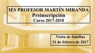 IES PROFESOR MARTÍN MIRANDA
Preinscripción
Curso 2017-2018
Visita de familias
21 de febrero de 2017
 